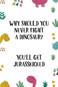 Why Should You Never Fight A Dinosaur? You'll Get Jurasskicked