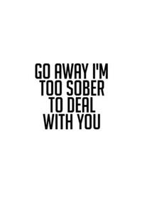 Go Away I'm Too Sober To Deal With You