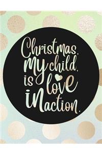 Christmas, My Child, Is Love In Action.