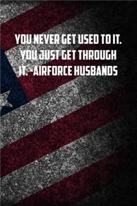 you never get used to it. You just get through it. -airforce husbands