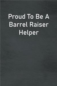 Proud To Be A Barrel Raiser Helper
