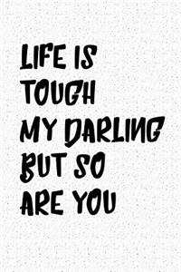 Life Is Tough My Darling But So Are You