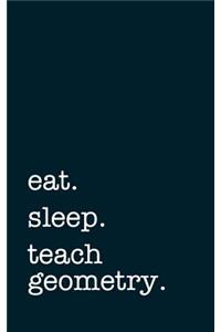 Eat. Sleep. Teach Geometry. - Lined Notebook