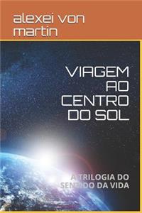 Viagem Ao Centro Do Sol: A Trilogia Do Sentido Da Vida