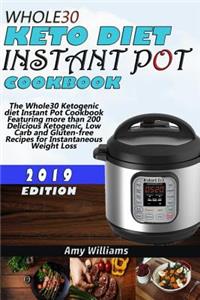 Whole30 Keto Diet Instant Pot Cookbook: The Whole30 Ketogenic Diet Instant Pot Cookbook Featuring More Than 200 Delicious Ketogenic, Low Carb and Gluten-Free Recipes for Instantaneous Weight Loss