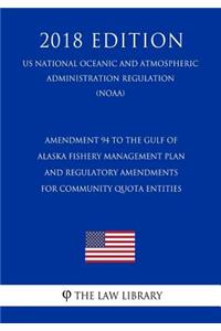 Amendment 94 to the Gulf of Alaska Fishery Management Plan and Regulatory Amendments for Community Quota Entities (Us National Oceanic and Atmospheric Administration Regulation) (Noaa) (2018 Edition)