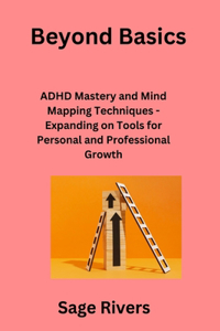 Beyond Basics: ADHD Mastery and Mind Mapping Techniques - Expanding on Tools for Personal and Professional Growth