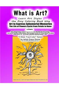 What is Art? Learn Art Styles the Easy Coloring Book Way Art to Express Ephemerial Memories The Life of Flowers Cycle From Petals to None a story Easy Beginning Level Original Human Handmade Drawings