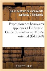 Exposition Des Beaux-Arts Appliqués À l'Industrie. Guide Du Visiteur Au Musée Oriental