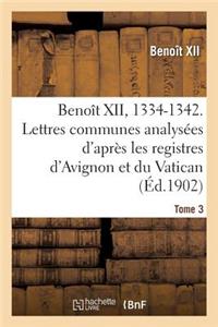 Benoît XII, 1334-1342. Lettres Communes Analysées d'Après Les Registres Dits d'Avignon Tome 3