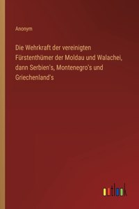 Die Wehrkraft der vereinigten Fürstenthümer der Moldau und Walachei, dann Serbien's, Montenegro's und Griechenland's