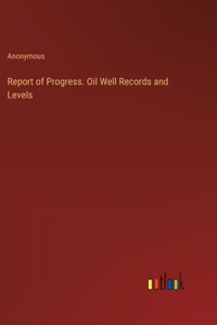 Report of Progress. Oil Well Records and Levels