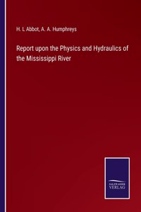 Report upon the Physics and Hydraulics of the Mississippi River