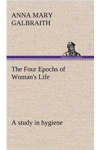 Four Epochs of Woman's Life a study in hygiene