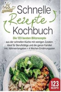 Schnelle Rezepte Kochbuch: Die 123 besten Blitzrezepte aus der schnellen Kuche mit wenig Zutaten. Ideal fur Berufstatige und die ganze Familie! Inkl. Nahrwertangaben + 4 Wochen Ernahrungsplan