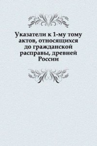 Ukazateli k 1-mu tomu aktov, otnosyaschihsya do grazhdanskoj raspravy, drevnej Rossii