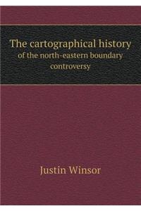 The Cartographical History of the North-Eastern Boundary Controversy
