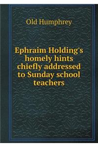 Ephraim Holding's homely hints chiefly addressed to Sunday school teachers