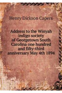 Address to the Winyah Indigo Society of Georgetown South Carolina One Hundred and Fifty-Third Anniversary May 4th 1894