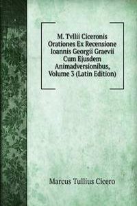 M. Tvllii Ciceronis Orationes Ex Recensione Ioannis Georgii Graevii Cum Ejusdem Animadversionibus, Volume 3 (Latin Edition)