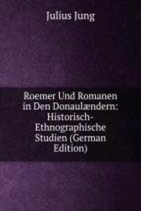 Roemer Und Romanen in Den Donaulaendern: Historisch-Ethnographische Studien (German Edition)