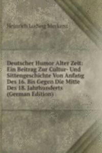 Deutscher Humor Alter Zeit: Ein Beitrag Zur Cultur- Und Sittengeschichte Von Anfang Des 16. Bis Gegen Die Mitte Des 18. Jahrhunderts (German Edition)