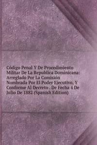 Codigo Penal Y De Procedimiento Militar De La Republica Dominicana: Arreglado Por La Comision Nombrada Por El Poder Ejecutivo, Y Conforme Al Decreto . De Fecha 4 De Julio De 1882 (Spanish Edition)