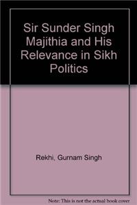 Sir Sunder Singh Majithia and His Relevance in Sikh Politics