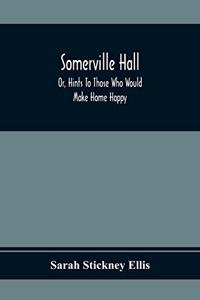 Somerville Hall; Or, Hints To Those Who Would Make Home Happy