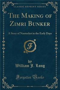 The Making of Zimri Bunker: A Story of Nantucket in the Early Days (Classic Reprint)