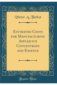 Estimated Costs for Manufacturing Applejuice Concentrate and Essence (Classic Reprint)