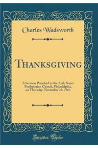 Thanksgiving: A Sermon Preached in the Arch Street Presbyterian Church, Philadelphia, on Thursday, November 28, 1861 (Classic Reprint)