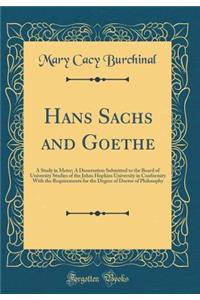 Hans Sachs and Goethe: A Study in Meter; A Dissertation Submitted to the Board of University Studies of the Johns Hopkins University in Conformity with the Requirements for the Degree of Doctor of Philosophy (Classic Reprint)