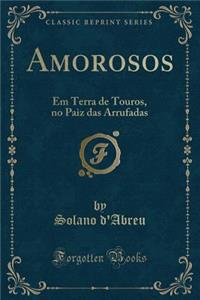 Amorosos: Em Terra de Touros, No Paiz Das Arrufadas (Classic Reprint)
