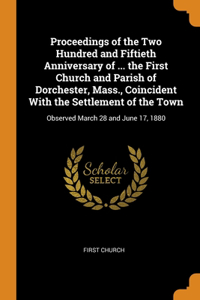 Proceedings of the Two Hundred and Fiftieth Anniversary of ... the First Church and Parish of Dorchester, Mass., Coincident With the Settlement of the Town