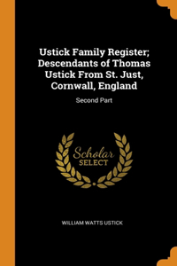 Ustick Family Register; Descendants of Thomas Ustick From St. Just, Cornwall, England