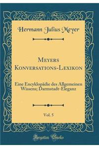 Meyers Konversations-Lexikon, Vol. 5: Eine EncyklopÃ¤die Des Allgemeinen Wissens; Darmstadt-Eleganz (Classic Reprint)