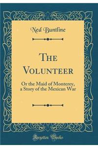 The Volunteer: Or the Maid of Monterey, a Story of the Mexican War (Classic Reprint)