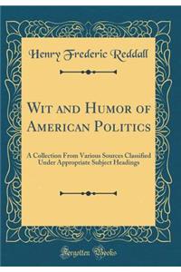 Wit and Humor of American Politics: A Collection from Various Sources Classified Under Appropriate Subject Headings (Classic Reprint)