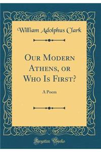 Our Modern Athens, or Who Is First?: A Poem (Classic Reprint)
