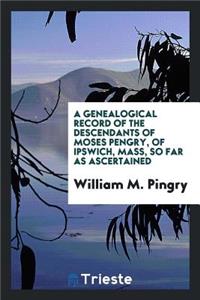 A Genealogical Record of the Descendants of Moses Pengry, of Ipswich, Mass ...