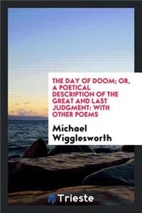 The Day of Doom, Or, a Poetical Description of the Great and Last Judgment: Or, a Poetical ...