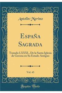 EspaÃ±a Sagrada, Vol. 43: Tratado LXXXI., de la Santa Iglesia de Gerona En Su Estado Antiguo (Classic Reprint)
