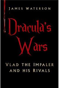Dracula's Wars: Vlad the Impaler and His Rivals