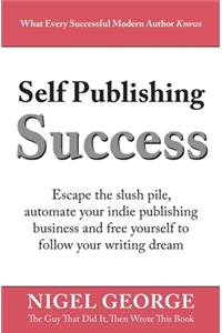 Self Publishing Success: Escape the Slush Pile and Follow Your Writing Dream