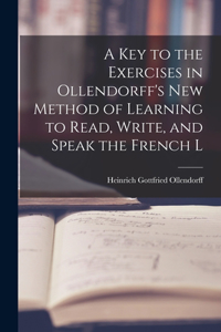 Key to the Exercises in Ollendorff's New Method of Learning to Read, Write, and Speak the French L