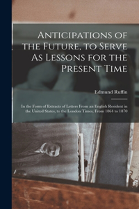 Anticipations of the Future, to Serve As Lessons for the Present Time