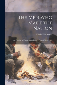 men who Made the Nation; an Outline of United States History From 1760 to 1865