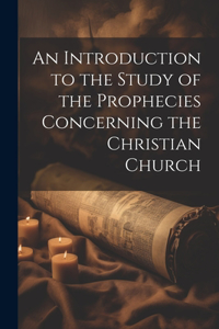 An Introduction to the Study of the Prophecies Concerning the Christian Church