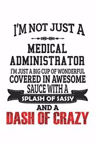 I'm Not Just A Medical Administrator I'm Just A Big Cup Of Wonderful Covered In Awesome Sauce With A Splash Of Sassy And A Dash Of Crazy: Notebook: Best Medical Administrator Notebook, Journal Gift, Diary, Doodle Gift or Notebook 6 x 9 Compact Size- 109